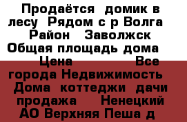 Продаётся  домик в лесу. Рядом с р.Волга.  › Район ­ Заволжск › Общая площадь дома ­ 69 › Цена ­ 200 000 - Все города Недвижимость » Дома, коттеджи, дачи продажа   . Ненецкий АО,Верхняя Пеша д.